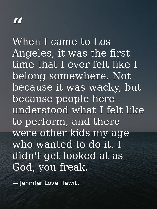 When I came to Los Angeles, it was the first time that I ever felt like I belong somewhere. Not because it was wacky, bu — Jennifer Love Hewitt