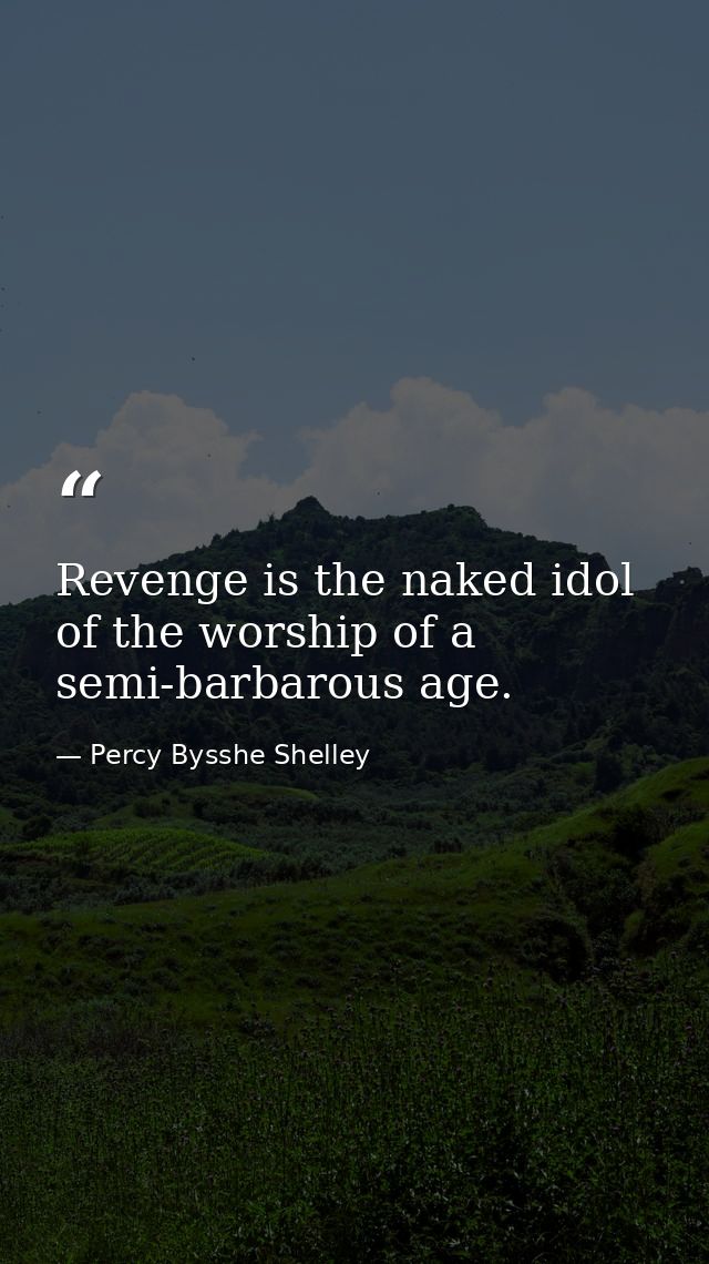 Revenge is the naked idol of the worship of a semi-barbarous age. — Percy Bysshe Shelley