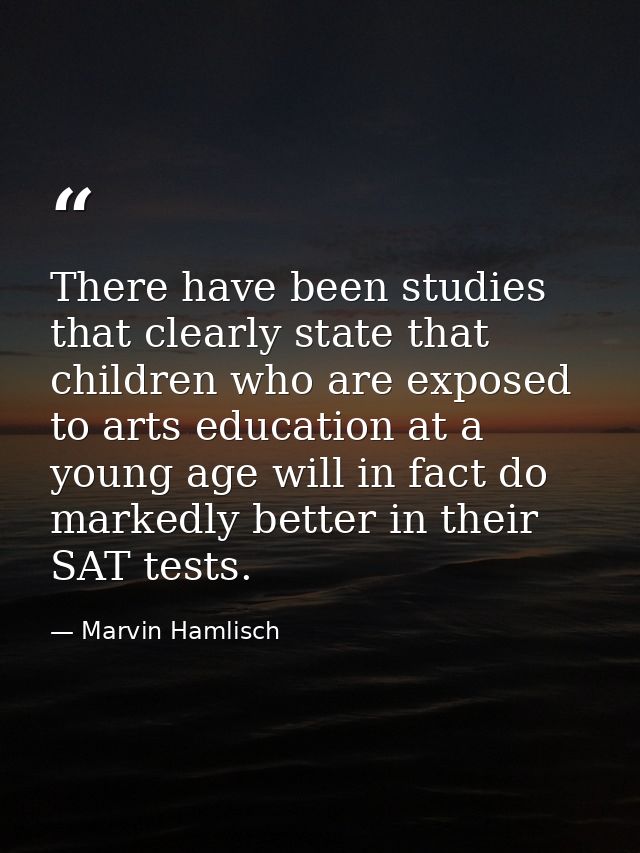 There have been studies that clearly state that children who are exposed to arts education at a young age will in fact d — Marvin Hamlisch