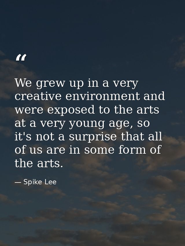 We grew up in a very creative environment and were exposed to the arts at a very young age, so it's not a surprise that  — Spike Lee