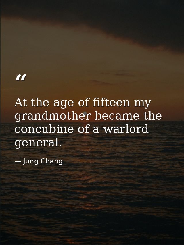 At the age of fifteen my grandmother became the concubine of a warlord general. — Jung Chang