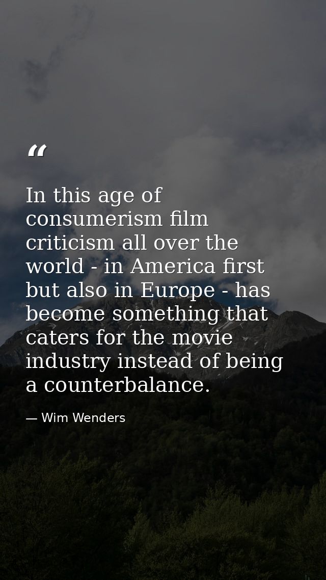 In this age of consumerism film criticism all over the world - in America first but also in Europe - has become somethin — Wim Wenders