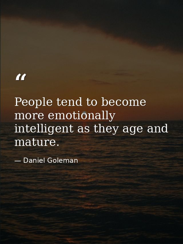 People tend to become more emotionally intelligent as they age and mature. — Daniel Goleman