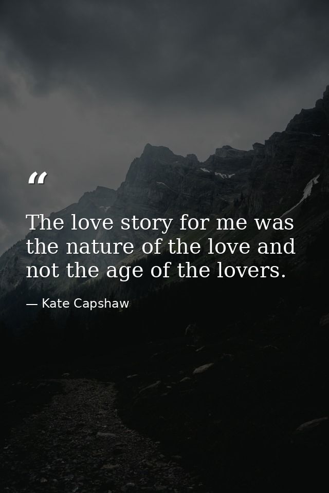 The love story for me was the nature of the love and not the age of the lovers. — Kate Capshaw