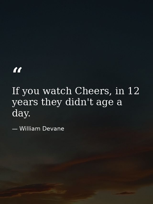 If you watch Cheers, in 12 years they didn't age a day. — William Devane