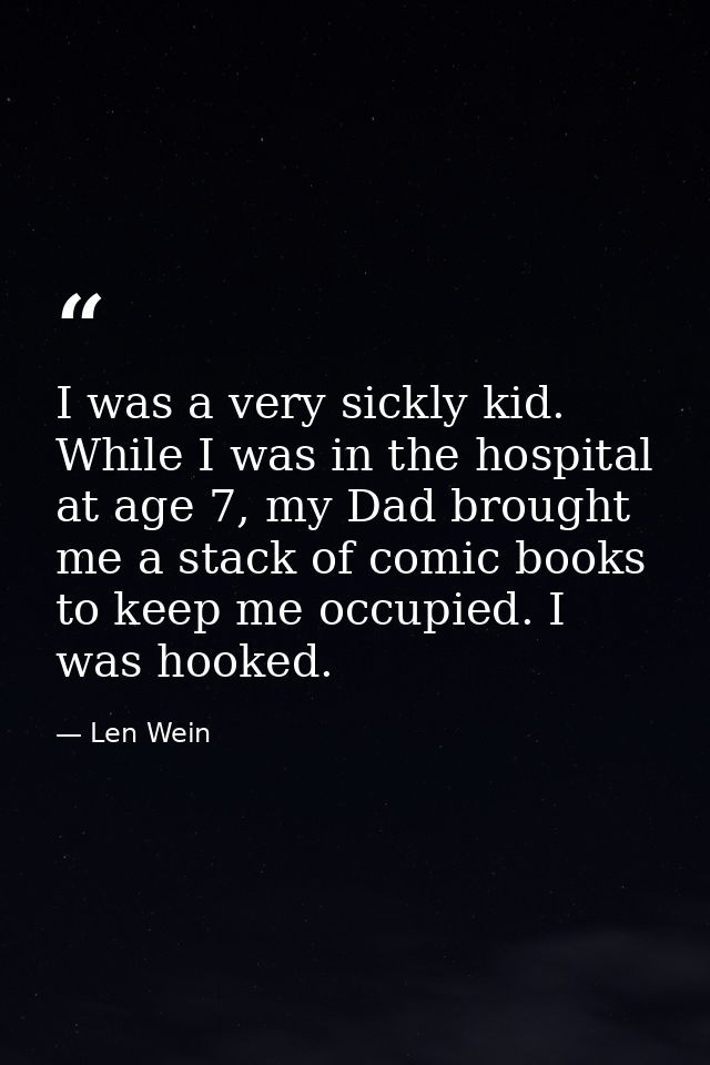 I was a very sickly kid. While I was in the hospital at age 7, my Dad brought me a stack of comic books to keep me occup — Len Wein