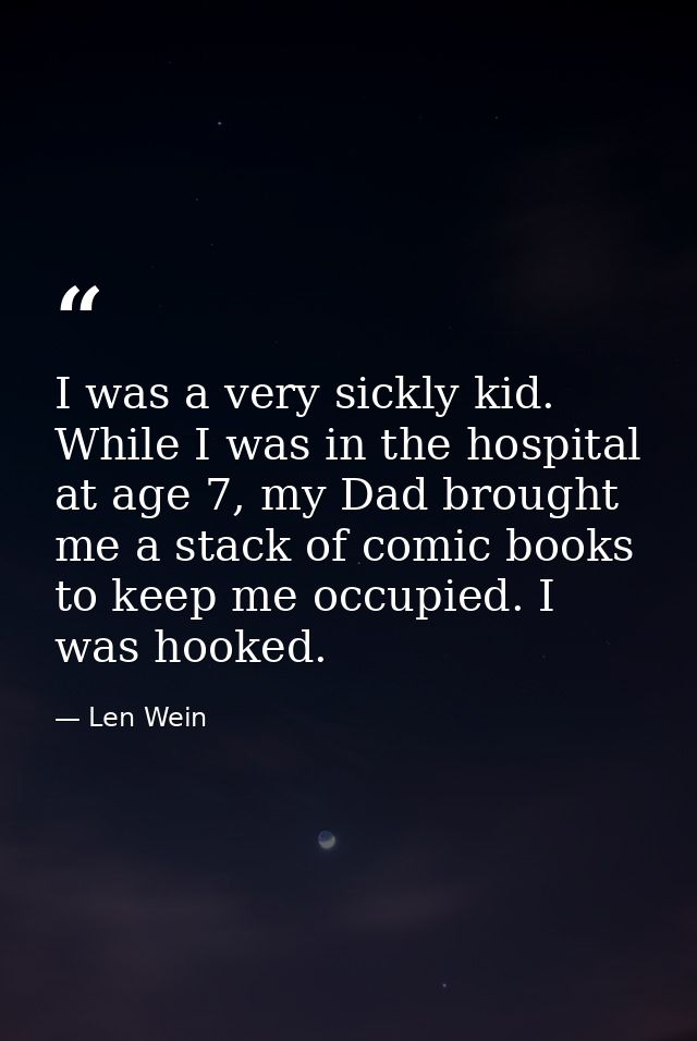 I was a very sickly kid. While I was in the hospital at age 7, my Dad brought me a stack of comic books to keep me occup — Len Wein