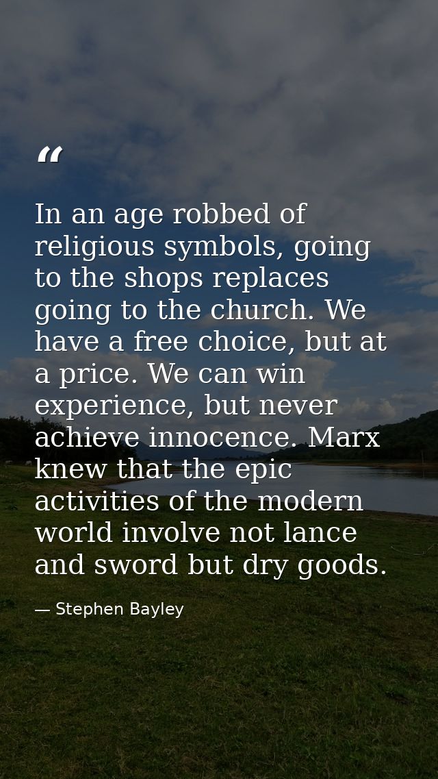 In an age robbed of religious symbols, going to the shops replaces going to the church. We have a free choice, but at a  — Stephen Bayley