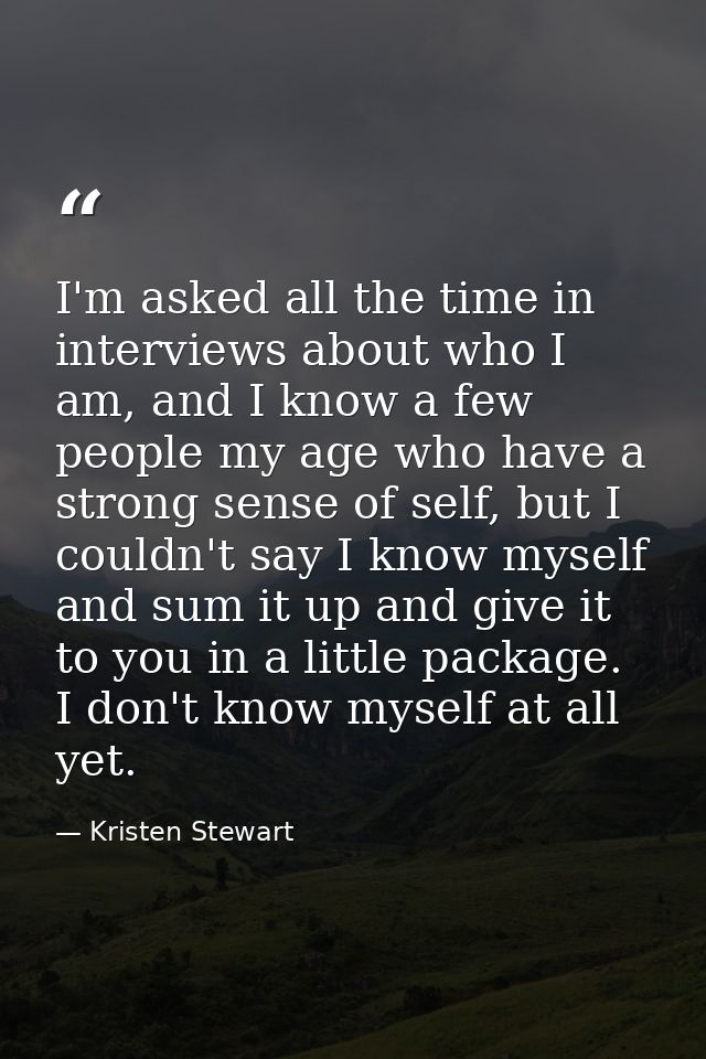 I'm asked all the time in interviews about who I am, and I know a few people my age who have a strong sense of self, but — Kristen Stewart
