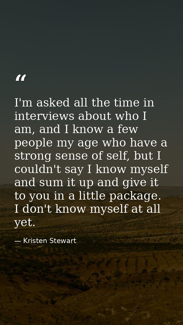 I'm asked all the time in interviews about who I am, and I know a few people my age who have a strong sense of self, but — Kristen Stewart