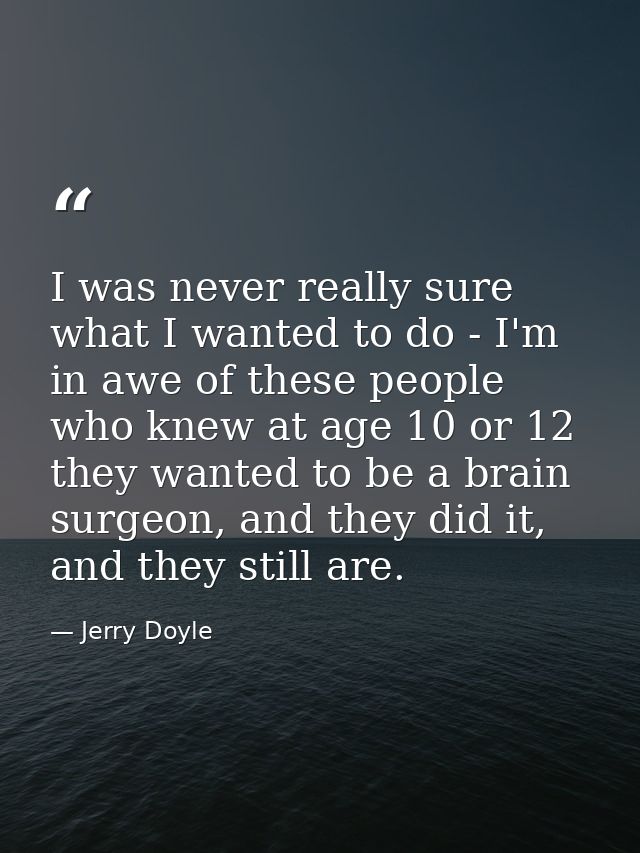 I was never really sure what I wanted to do - I'm in awe of these people who knew at age 10 or 12 they wanted to be a br — Jerry Doyle
