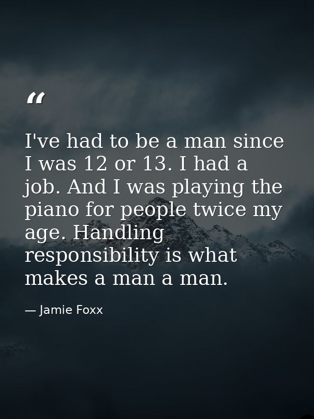 I've had to be a man since I was 12 or 13. I had a job. And I was playing the piano for people twice my age. Handling re — Jamie Foxx