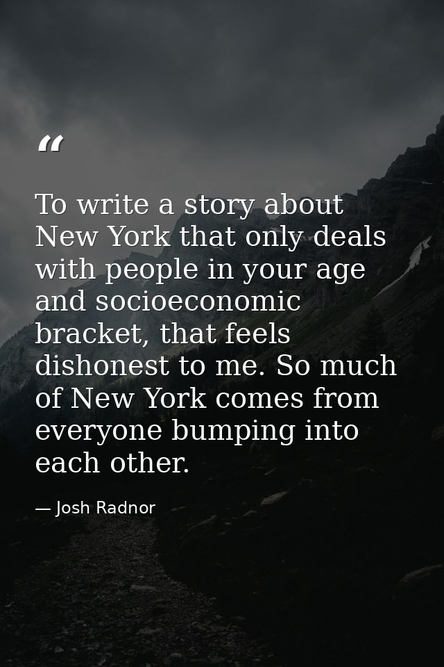 To write a story about New York that only deals with people in your age and socioeconomic bracket, that feels dishonest  — Josh Radnor