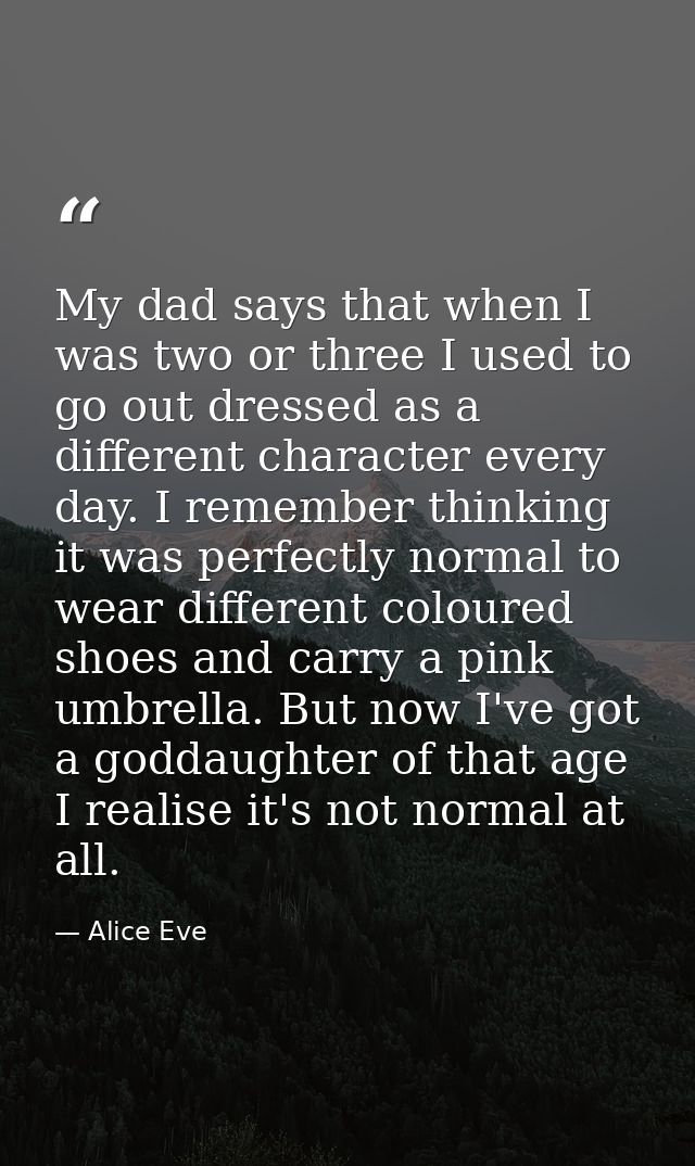 My dad says that when I was two or three I used to go out dressed as a different character every day. I remember thinkin — Alice Eve