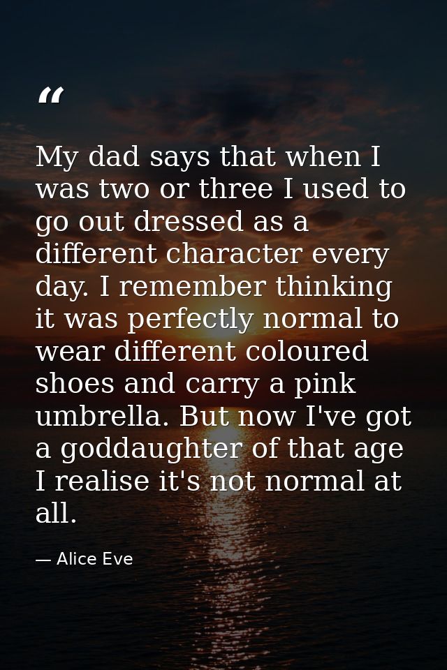 My dad says that when I was two or three I used to go out dressed as a different character every day. I remember thinkin — Alice Eve