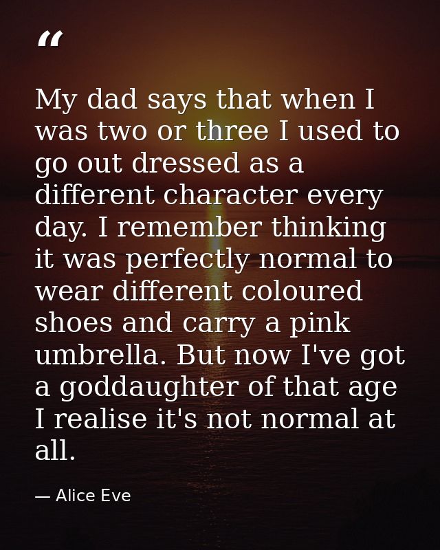 My dad says that when I was two or three I used to go out dressed as a different character every day. I remember thinkin — Alice Eve