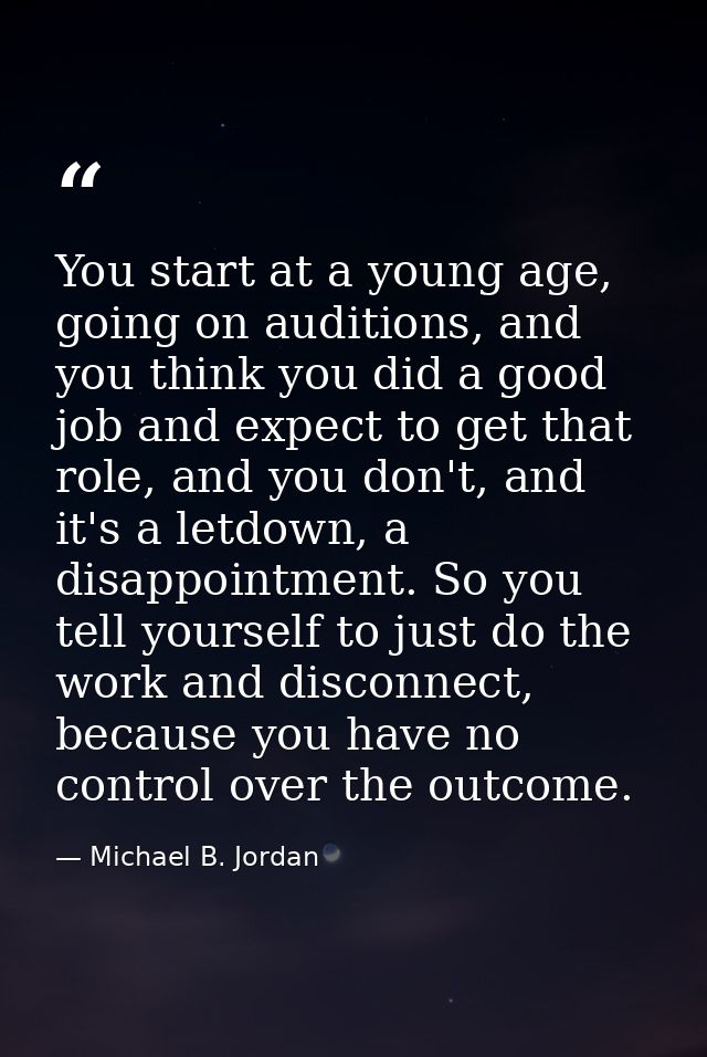 You start at a young age, going on auditions, and you think you did a good job and expect to get that role, and you don' — Michael B. Jordan