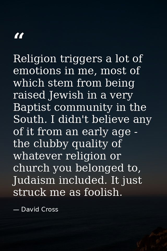Religion triggers a lot of emotions in me, most of which stem from being raised Jewish in a very Baptist community in th — David Cross