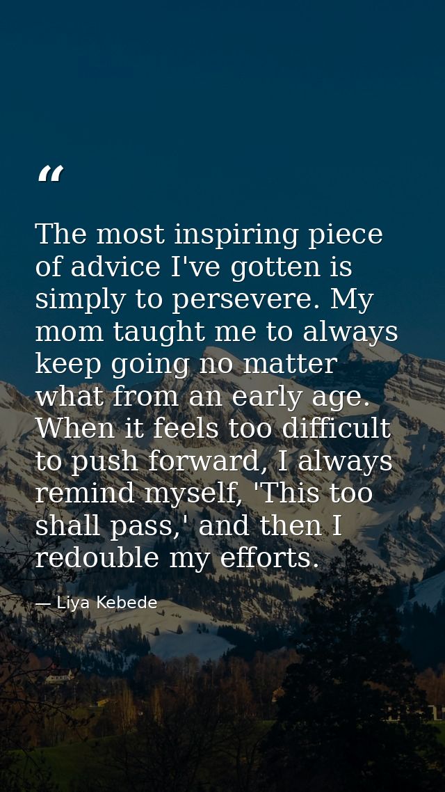 The most inspiring piece of advice I've gotten is simply to persevere. My mom taught me to always keep going no matter w — Liya Kebede