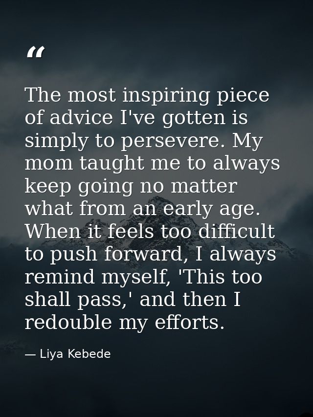 The most inspiring piece of advice I've gotten is simply to persevere. My mom taught me to always keep going no matter w — Liya Kebede
