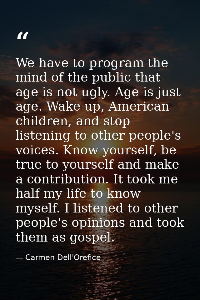 We have to program the mind of the public that age is not ugly. Age is just age. Wake up, American children, and stop li — Carmen Dell'Orefice