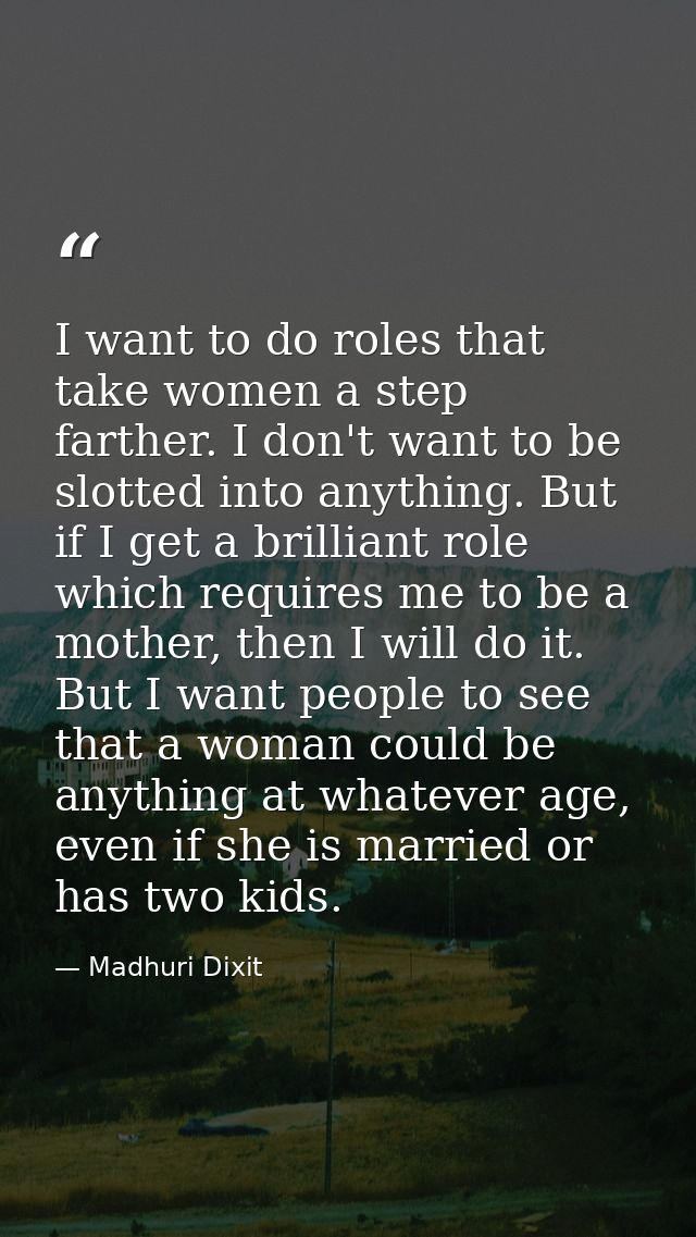 I want to do roles that take women a step farther. I don't want to be slotted into anything. But if I get a brilliant ro — Madhuri Dixit