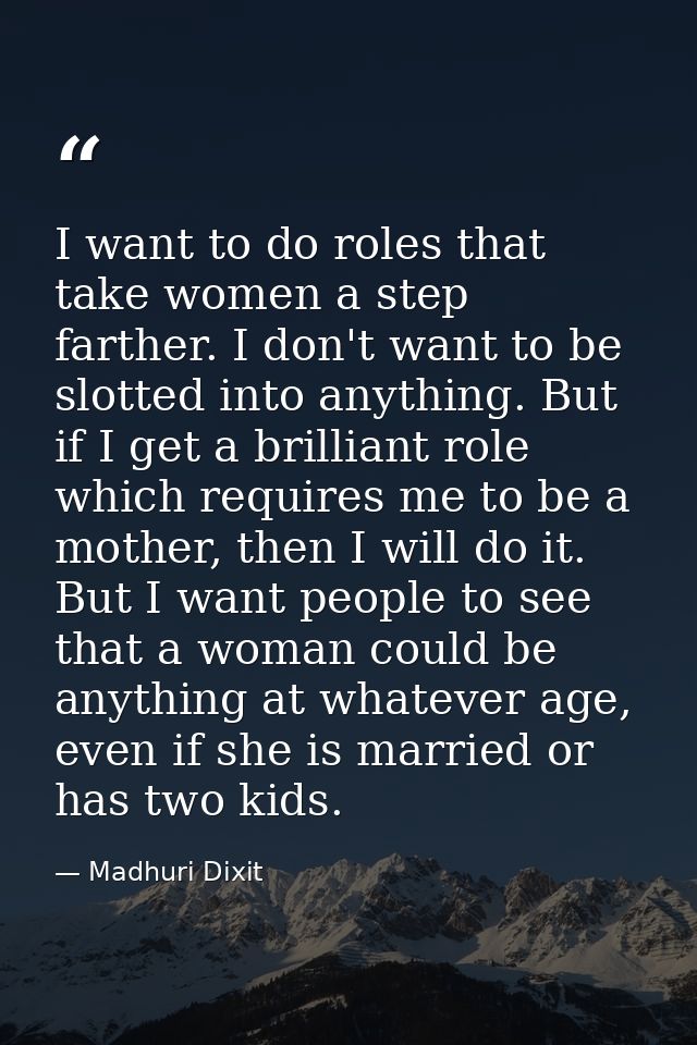 I want to do roles that take women a step farther. I don't want to be slotted into anything. But if I get a brilliant ro — Madhuri Dixit