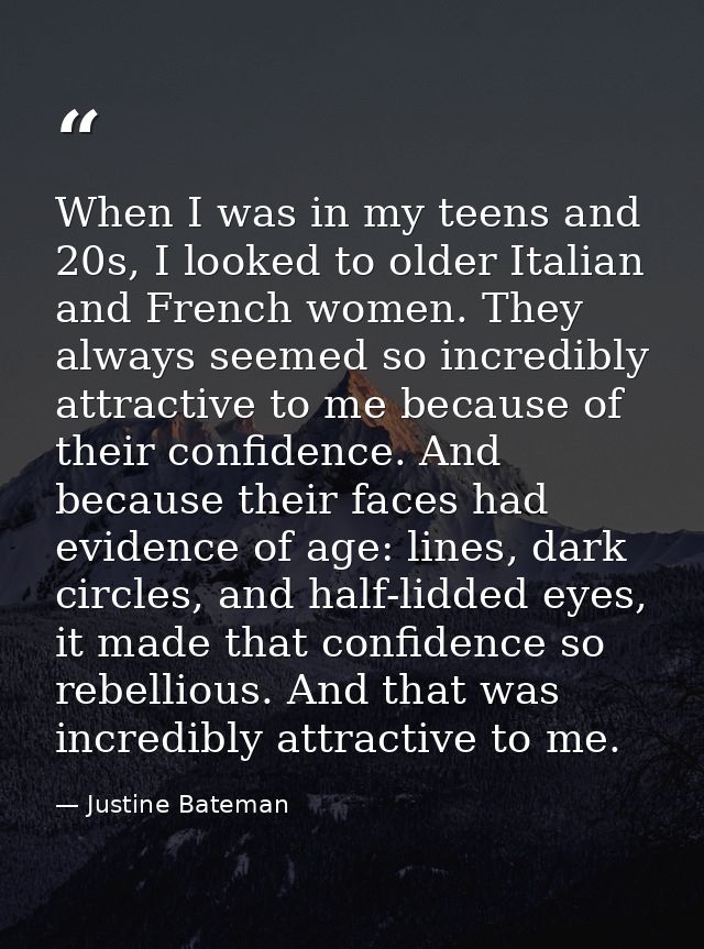 When I was in my teens and 20s, I looked to older Italian and French women. They always seemed so incredibly attractive  — Justine Bateman