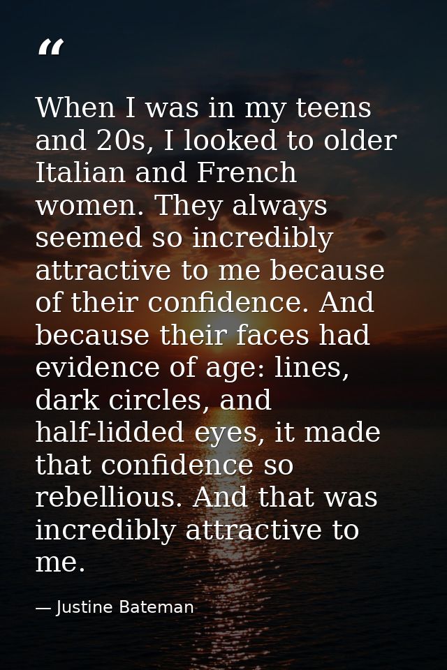 When I was in my teens and 20s, I looked to older Italian and French women. They always seemed so incredibly attractive  — Justine Bateman