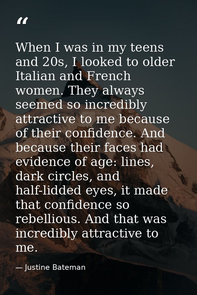 When I was in my teens and 20s, I looked to older Italian and French women. They always seemed so incredibly attractive  — Justine Bateman