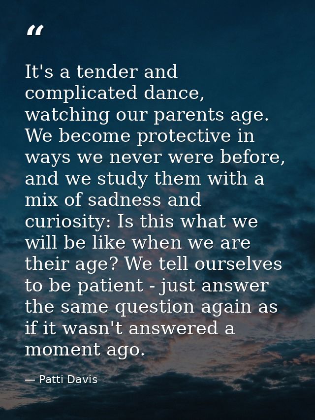 It's a tender and complicated dance, watching our parents age. We become protective in ways we never were before, and we — Patti Davis