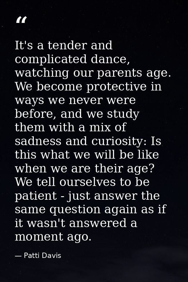 It's a tender and complicated dance, watching our parents age. We become protective in ways we never were before, and we — Patti Davis