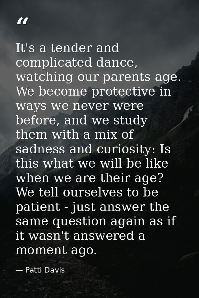 It's a tender and complicated dance, watching our parents age. We become protective in ways we never were before, and we — Patti Davis