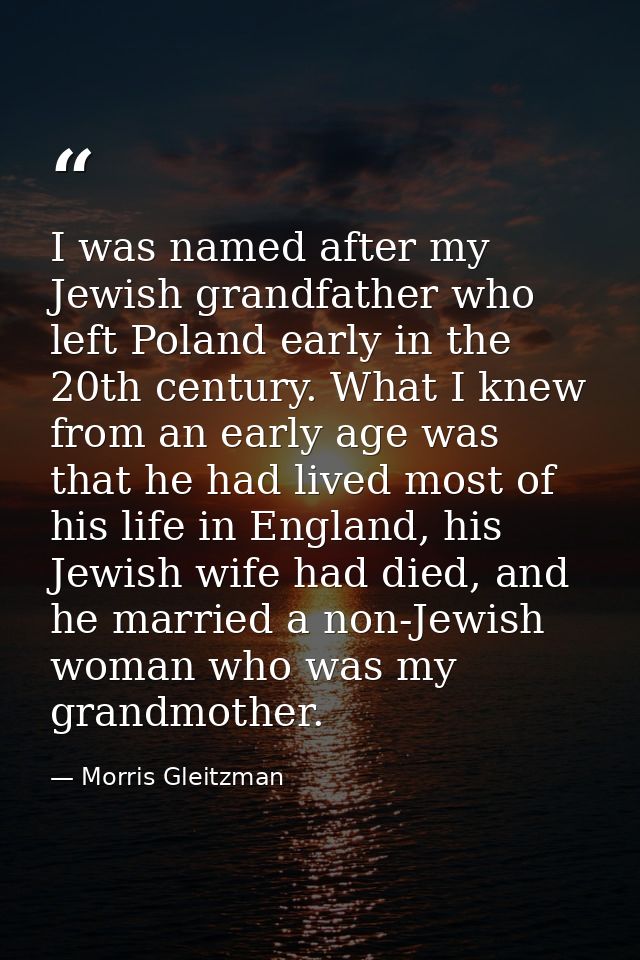 I was named after my Jewish grandfather who left Poland early in the 20th century. What I knew from an early age was tha — Morris Gleitzman