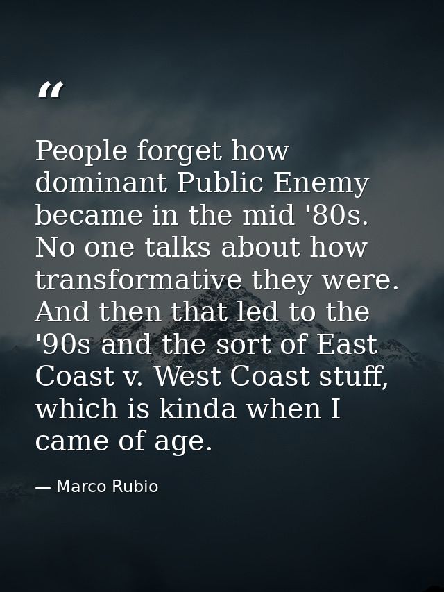 People forget how dominant Public Enemy became in the mid '80s. No one talks about how transformative they were. And the — Marco Rubio