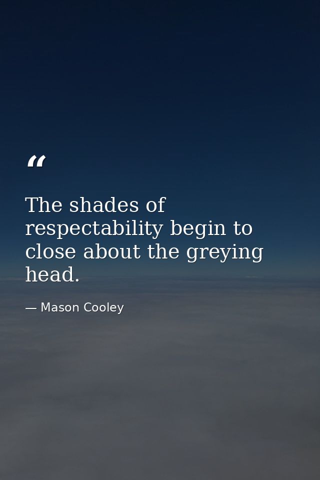 The shades of respectability begin to close about the greying head. — Mason Cooley