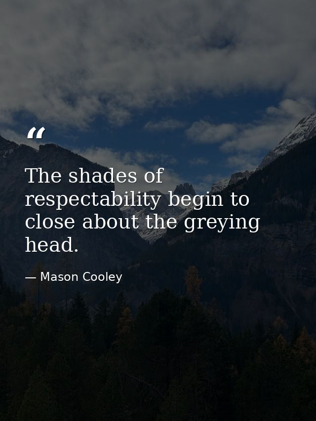 The shades of respectability begin to close about the greying head. — Mason Cooley