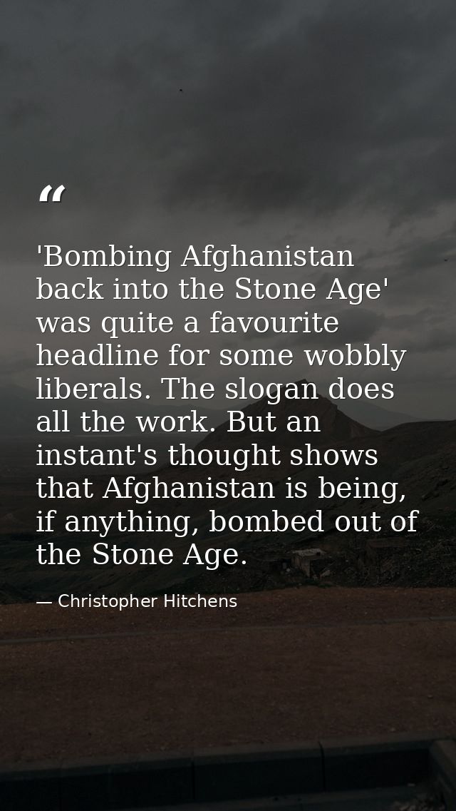 'Bombing Afghanistan back into the Stone Age' was quite a favourite headline for some wobbly liberals. The slogan does a — Christopher Hitchens