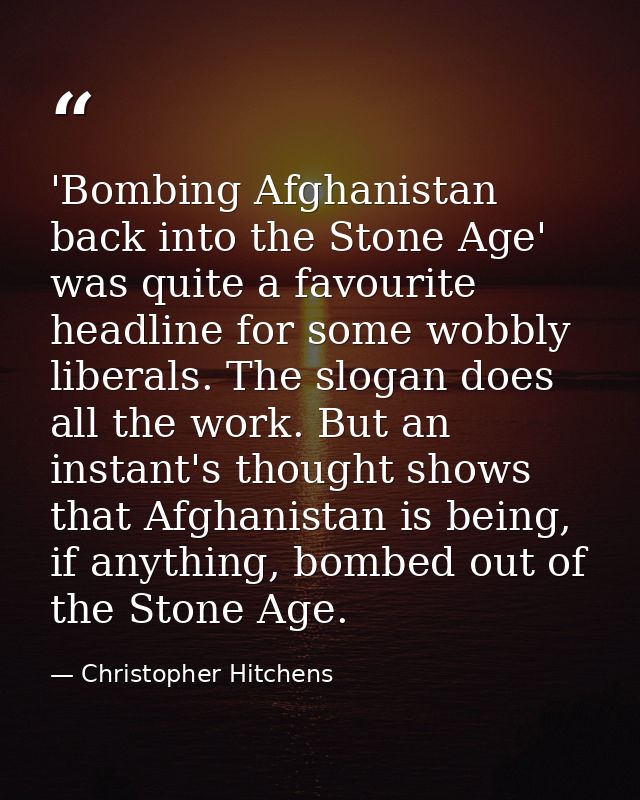 'Bombing Afghanistan back into the Stone Age' was quite a favourite headline for some wobbly liberals. The slogan does a — Christopher Hitchens