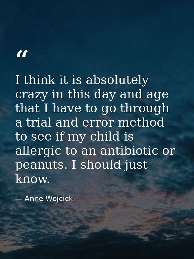 I think it is absolutely crazy in this day and age that I have to go through a trial and error method to see if my child — Anne Wojcicki
