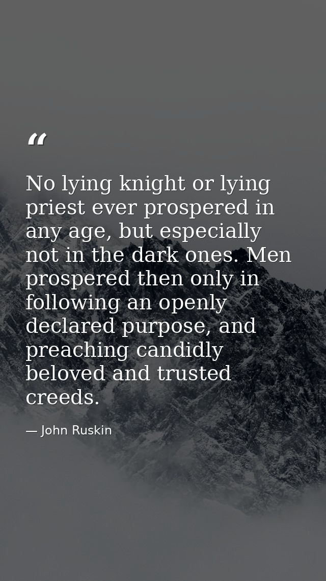 No lying knight or lying priest ever prospered in any age, but especially not in the dark ones. Men prospered then only  — John Ruskin