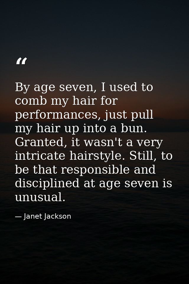 By age seven, I used to comb my hair for performances, just pull my hair up into a bun. Granted, it wasn't a very intric — Janet Jackson