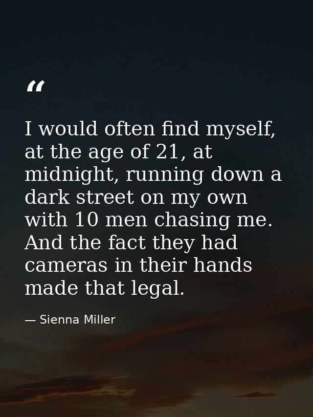 I would often find myself, at the age of 21, at midnight, running down a dark street on my own with 10 men chasing me. A — Sienna Miller