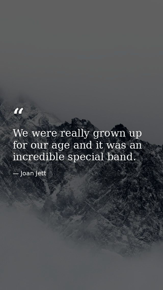 We were really grown up for our age and it was an incredible special band. — Joan Jett