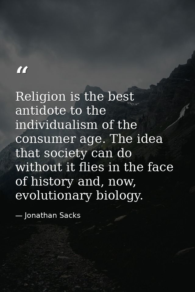 Religion is the best antidote to the individualism of the consumer age. The idea that society can do without it flies in — Jonathan Sacks