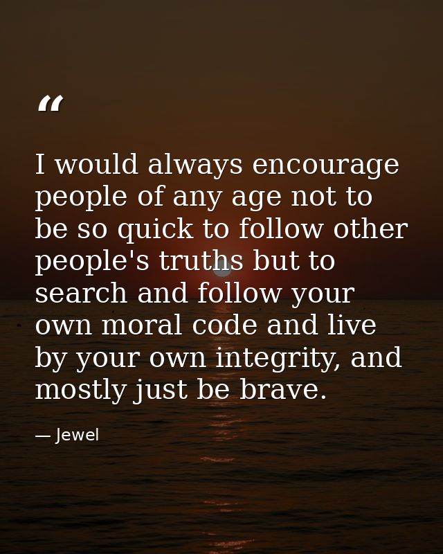 I would always encourage people of any age not to be so quick to follow other people's truths but to search and follow y — Jewel