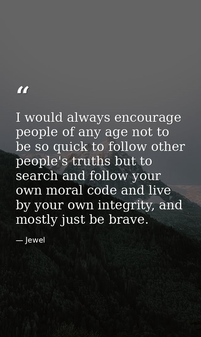 I would always encourage people of any age not to be so quick to follow other people's truths but to search and follow y — Jewel