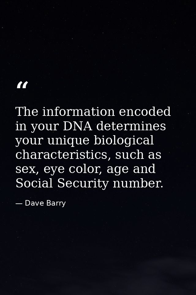 The information encoded in your DNA determines your unique biological characteristics, such as sex, eye color, age and S — Dave Barry