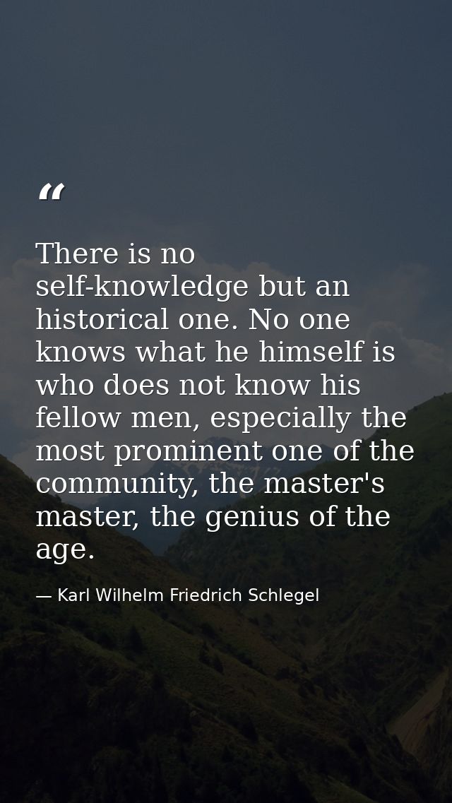 There is no self-knowledge but an historical one. No one knows what he himself is who does not know his fellow men, espe — Karl Wilhelm Friedrich Schlegel
