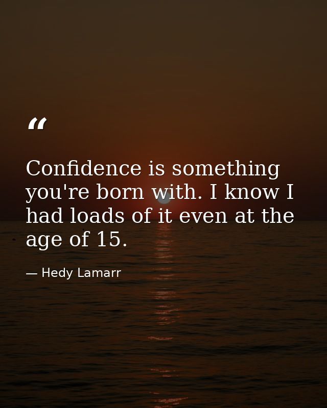 Confidence is something you're born with. I know I had loads of it even at the age of 15. — Hedy Lamarr